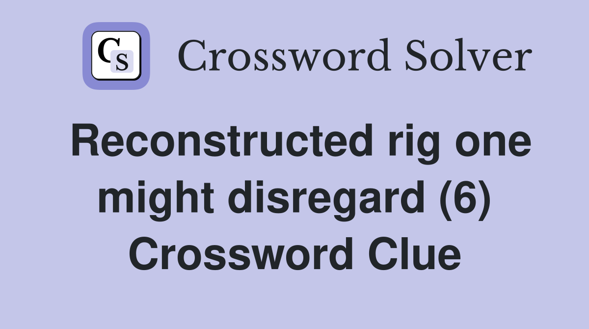 Reconstructed rig one might disregard (6) Crossword Clue