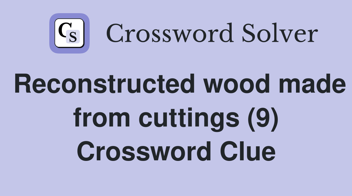 Reconstructed wood made from cuttings (9) Crossword Clue
