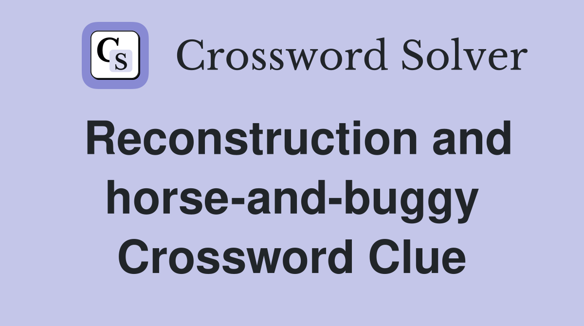 Reconstruction and horse-and-buggy Crossword Clue