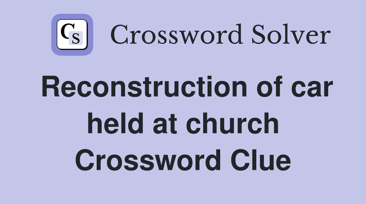 Reconstruction of car held at church Crossword Clue