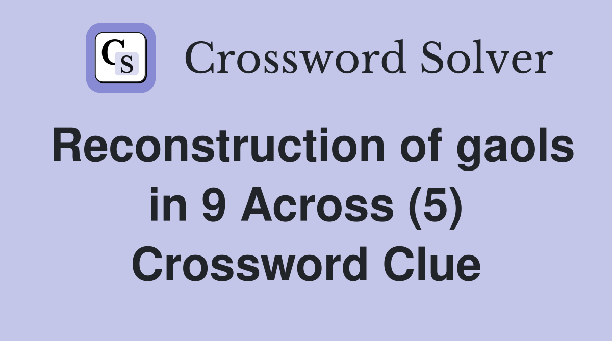 Reconstruction of gaols in 9 Across (5) Crossword Clue