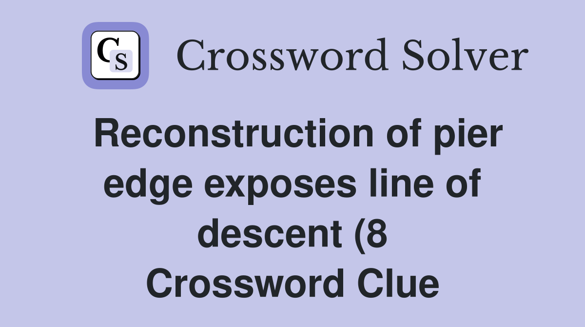 Reconstruction of pier edge exposes line of descent (8) Crossword Reconstruction of pier edge exposes line of descent (8) Crossword