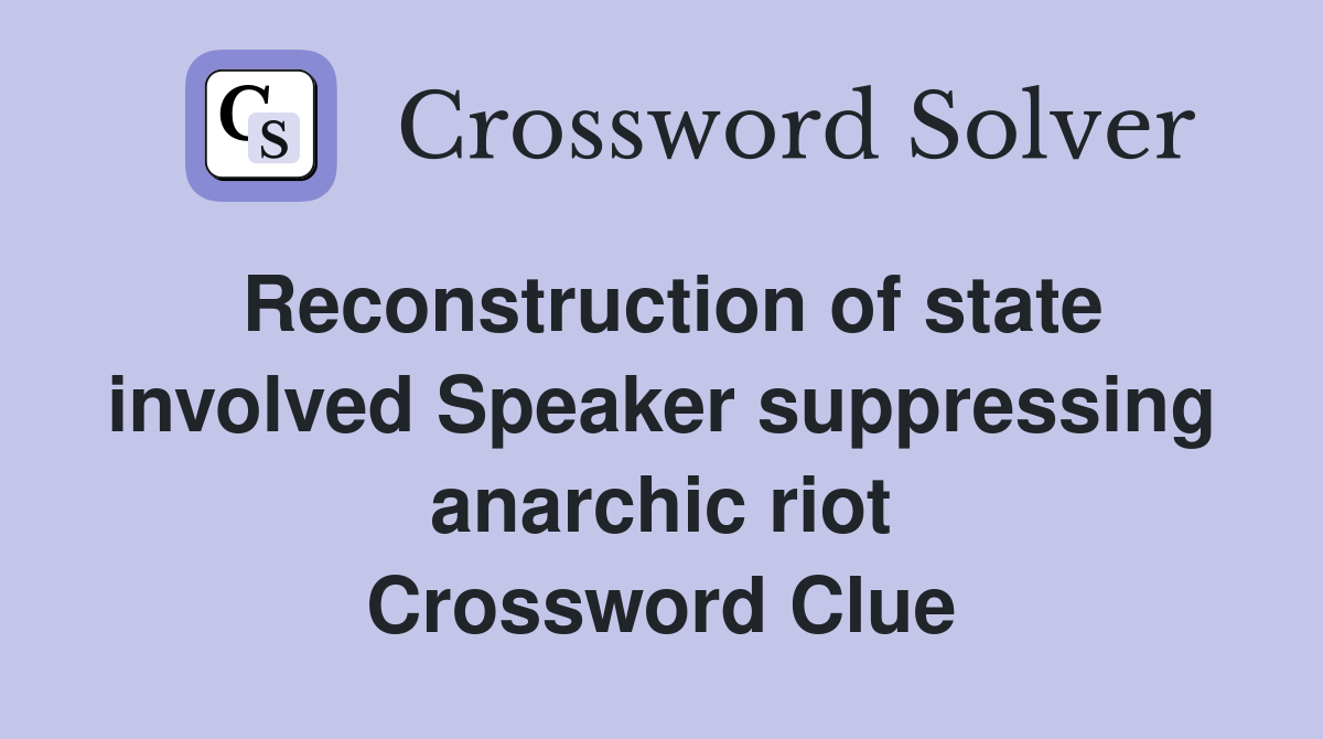 Reconstruction of state involved Speaker suppressing anarchic riot Crossword Clue