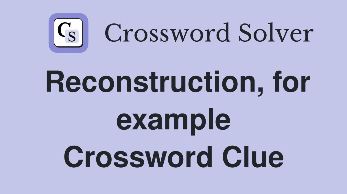 Reconstruction, for example Crossword Clue
