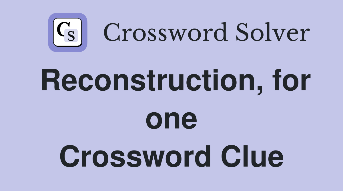 Reconstruction, for one Crossword Clue
