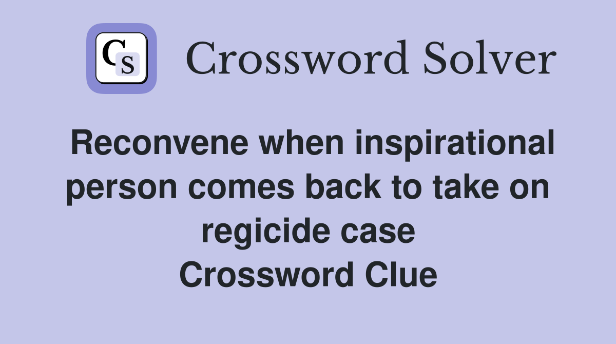 Reconvene when inspirational person comes back to take on regicide case Crossword Clue