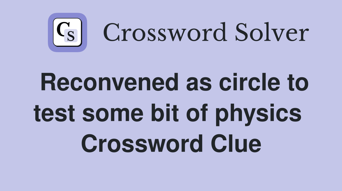 Reconvened as circle to test some bit of physics  Crossword Clue