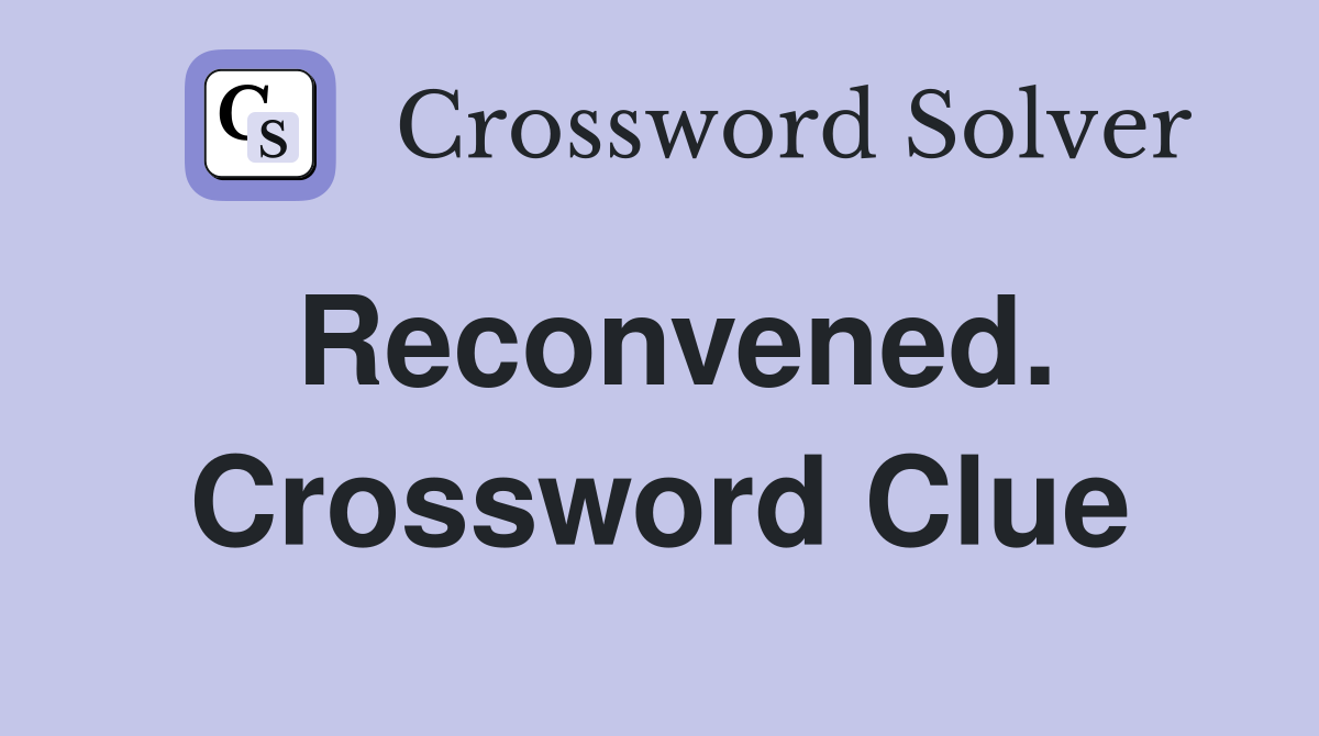 Reconvened. Crossword Clue