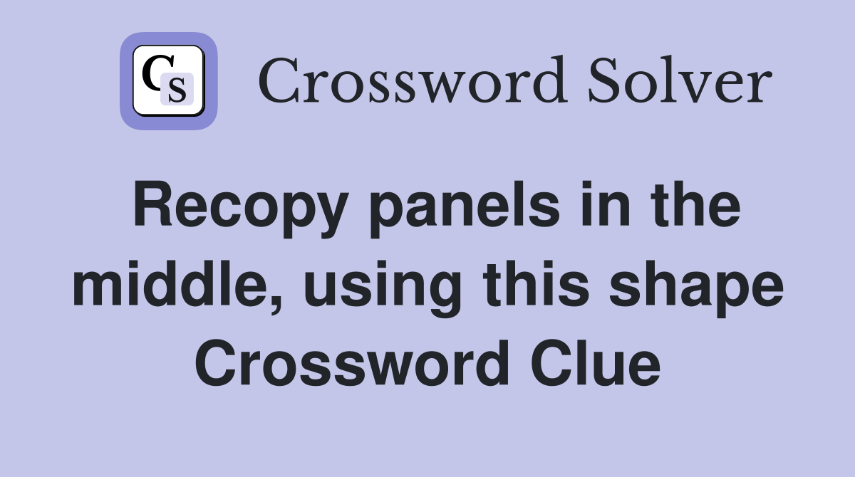 Recopy panels in the middle, using this shape Crossword Clue