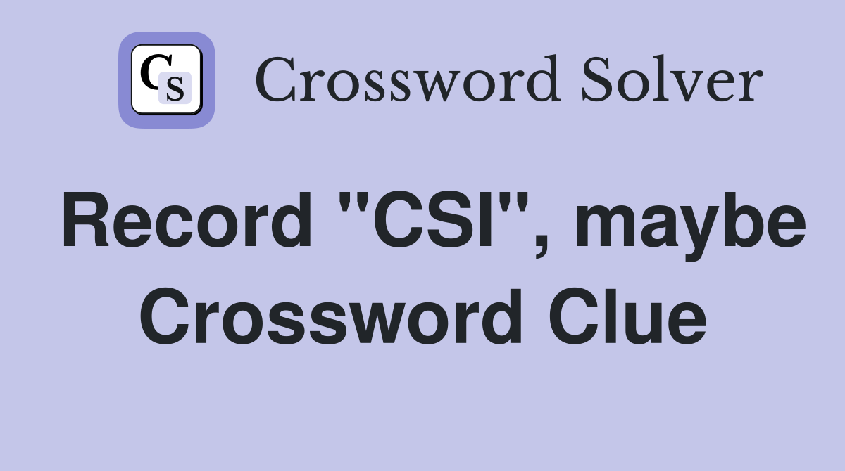 Record "CSI", maybe Crossword Clue