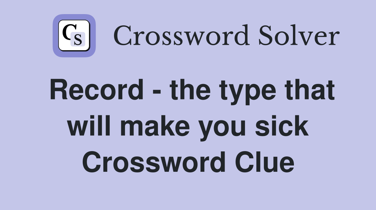 Record - the type that will make you sick Crossword Clue