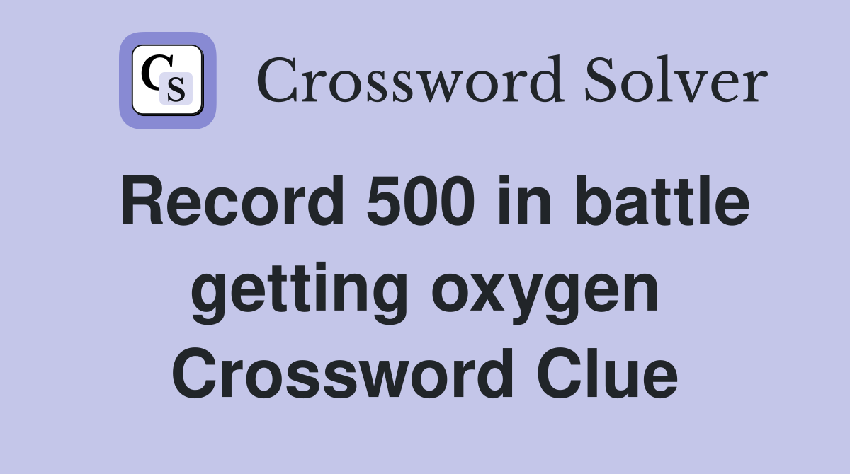 Record 500 in battle getting oxygen Crossword Clue