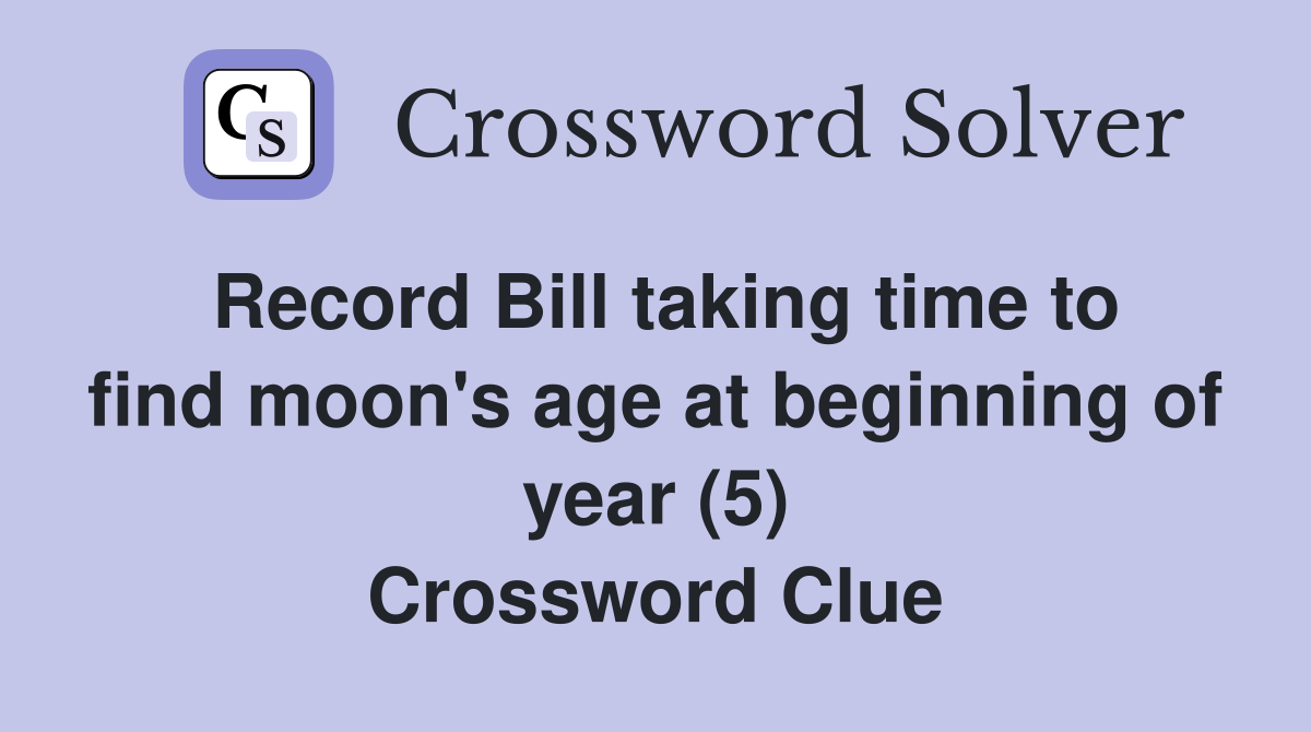 Record Bill taking time to find moon's age at beginning of year (5) Crossword Clue