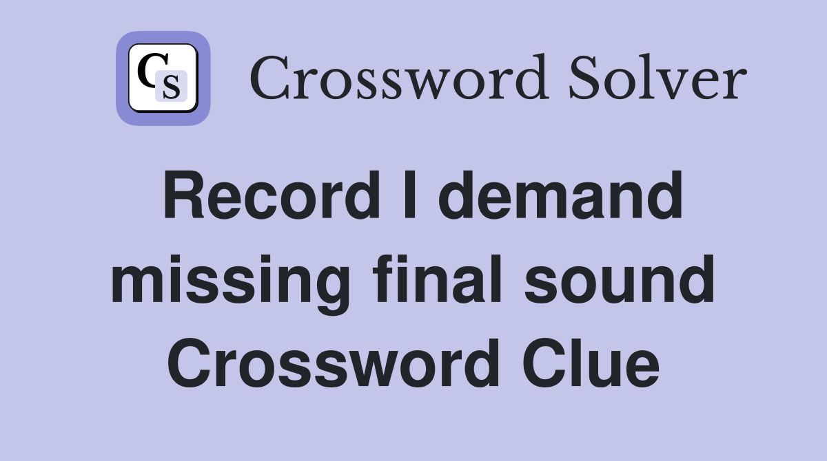 Record I demand missing final sound Crossword Clue