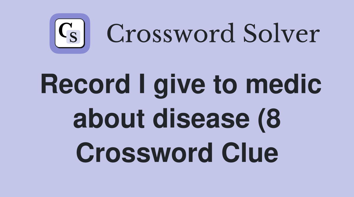 Record I give to medic about disease (8) Crossword Clue Answers Record I give to medic about disease (8) Crossword Clue Answers