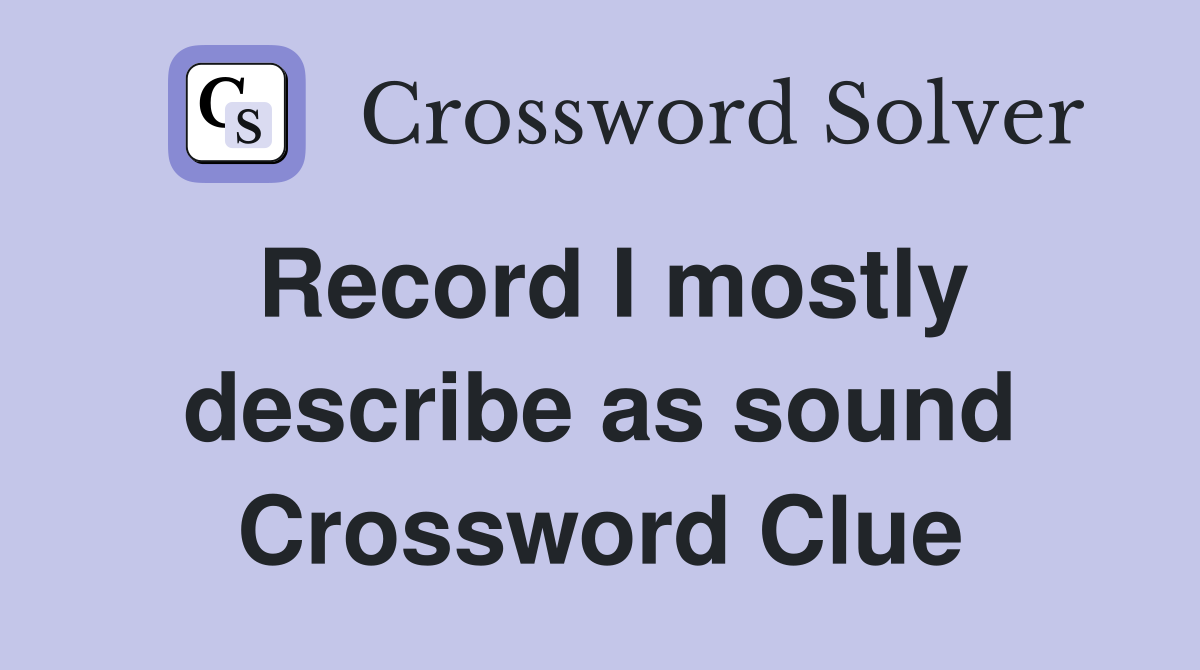 Record I mostly describe as sound Crossword Clue