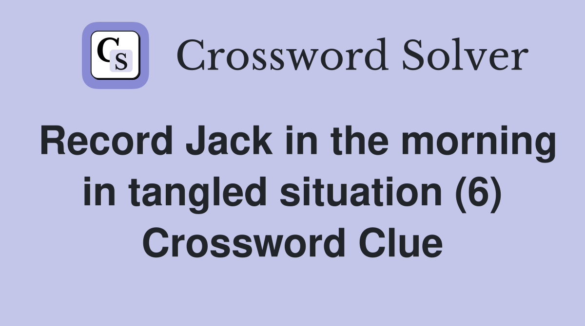 Record Jack in the morning in tangled situation (6) Crossword Clue