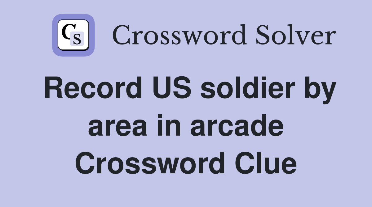 Record US soldier by area in arcade Crossword Clue