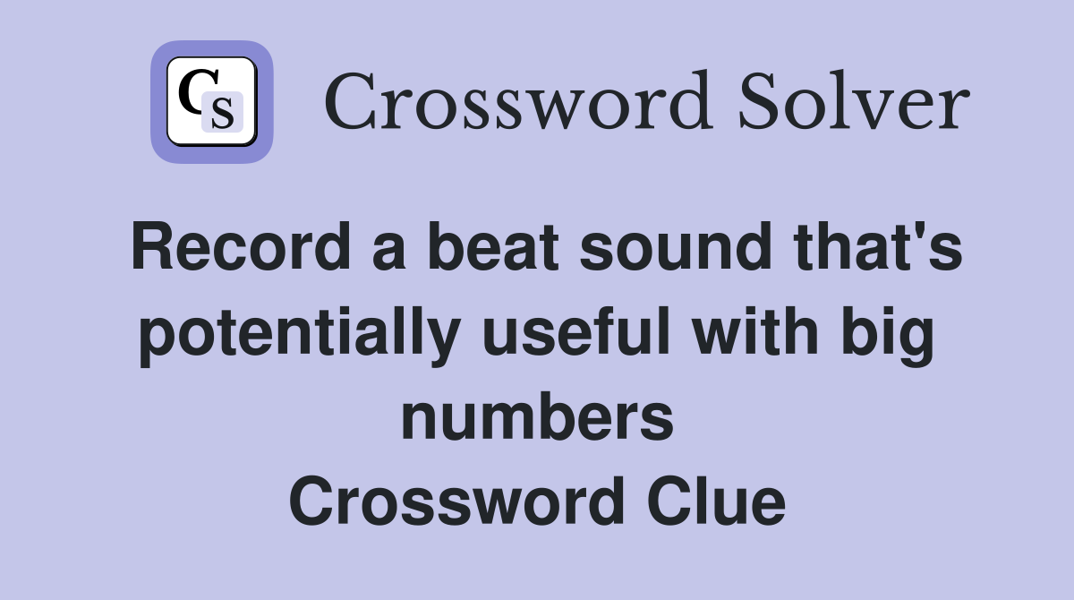 Record a beat sound that's potentially useful with big numbers Crossword Clue