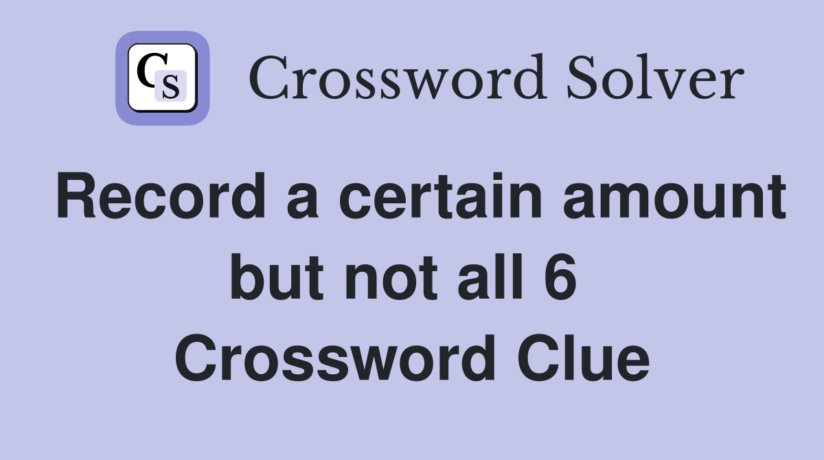 Record a certain amount but not all 6  Crossword Clue