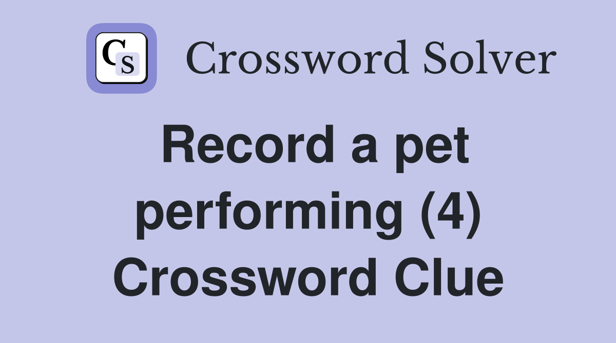 Record a pet performing (4) Crossword Clue