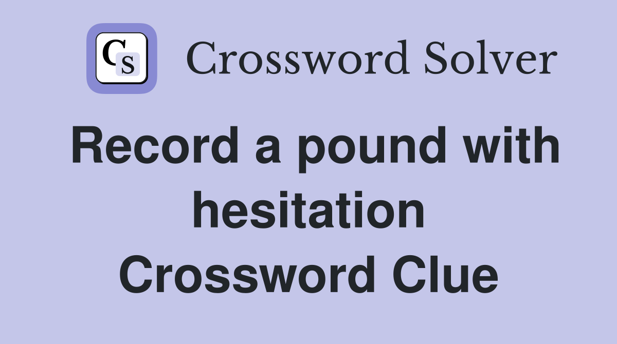 Record a pound with hesitation Crossword Clue