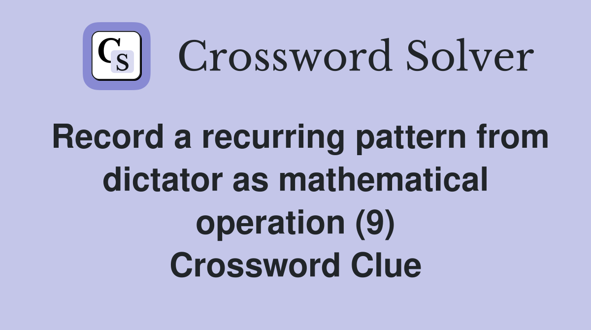 Record a recurring pattern from dictator as mathematical operation (9) Crossword Clue