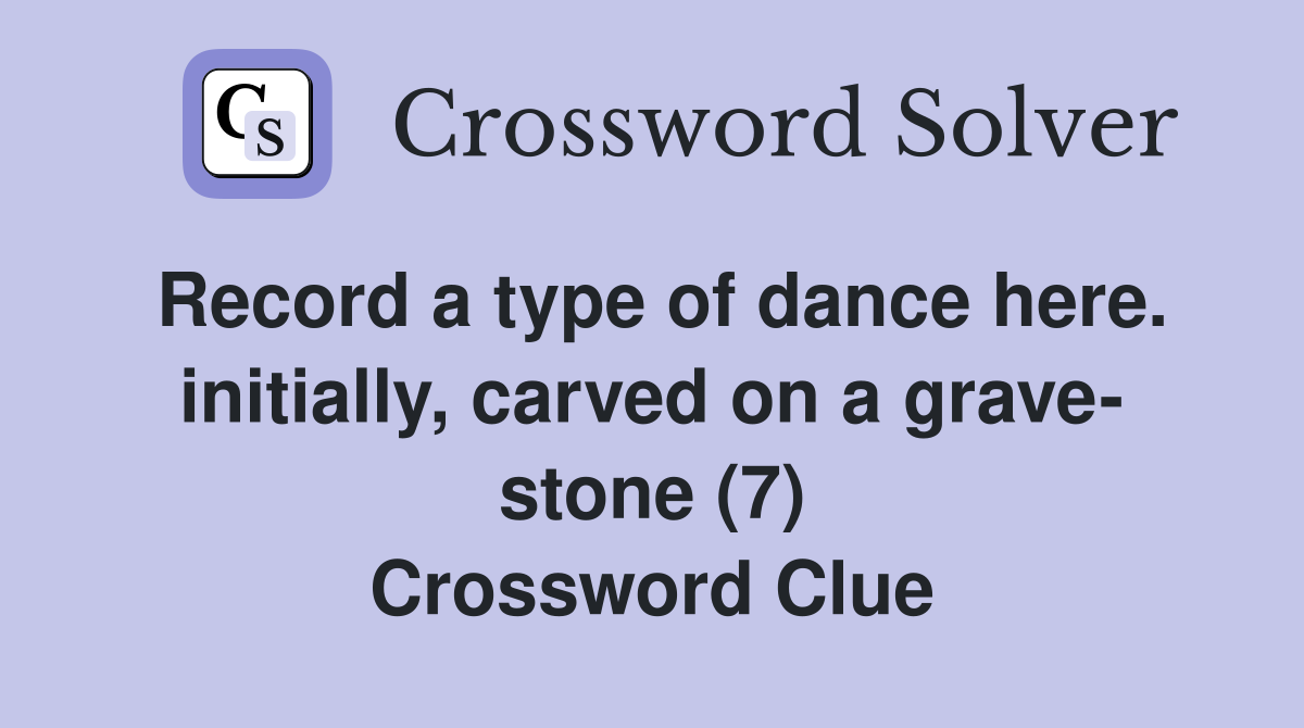 Record a type of dance here. initially, carved on a grave- stone (7) Crossword Clue