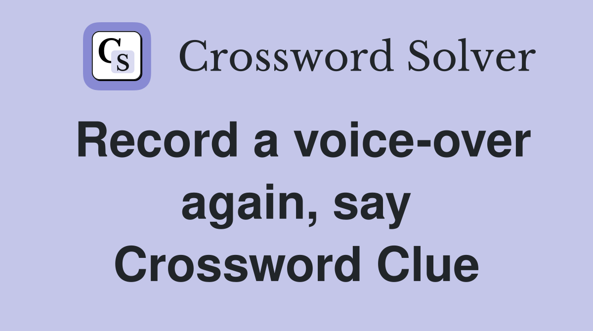 Record a voice-over again, say Crossword Clue