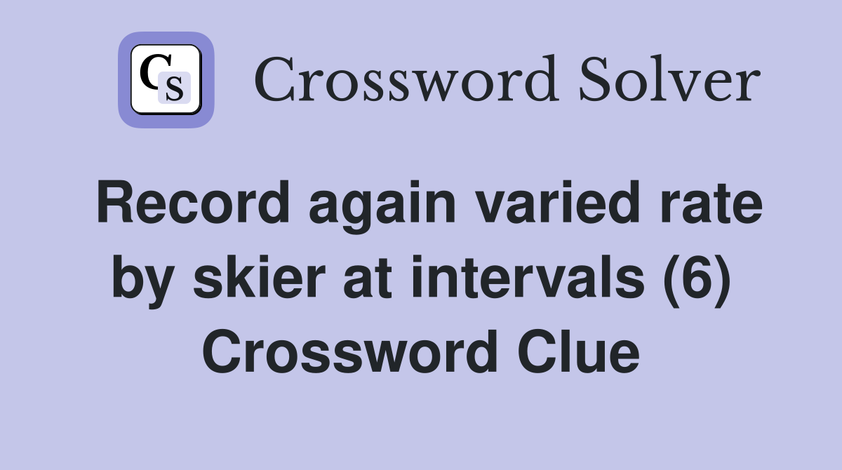 Record again varied rate by skier at intervals (6) Crossword Clue