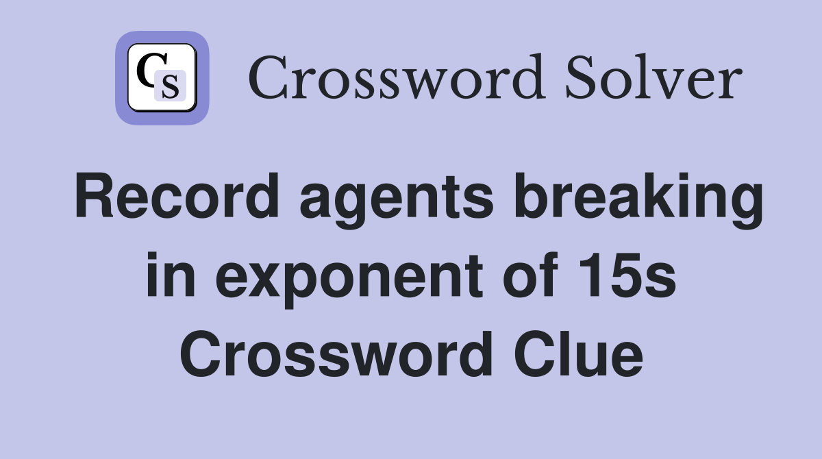 Record agents breaking in exponent of 15s Crossword Clue