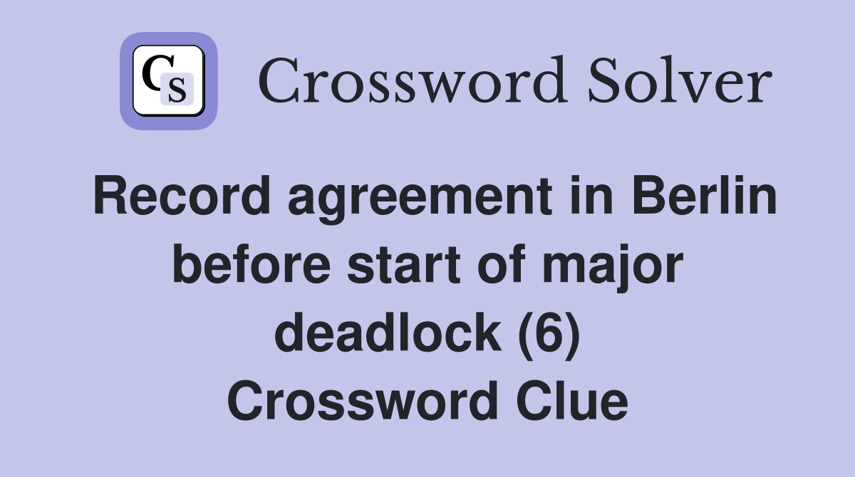 Record agreement in Berlin before start of major deadlock (6) Crossword Clue