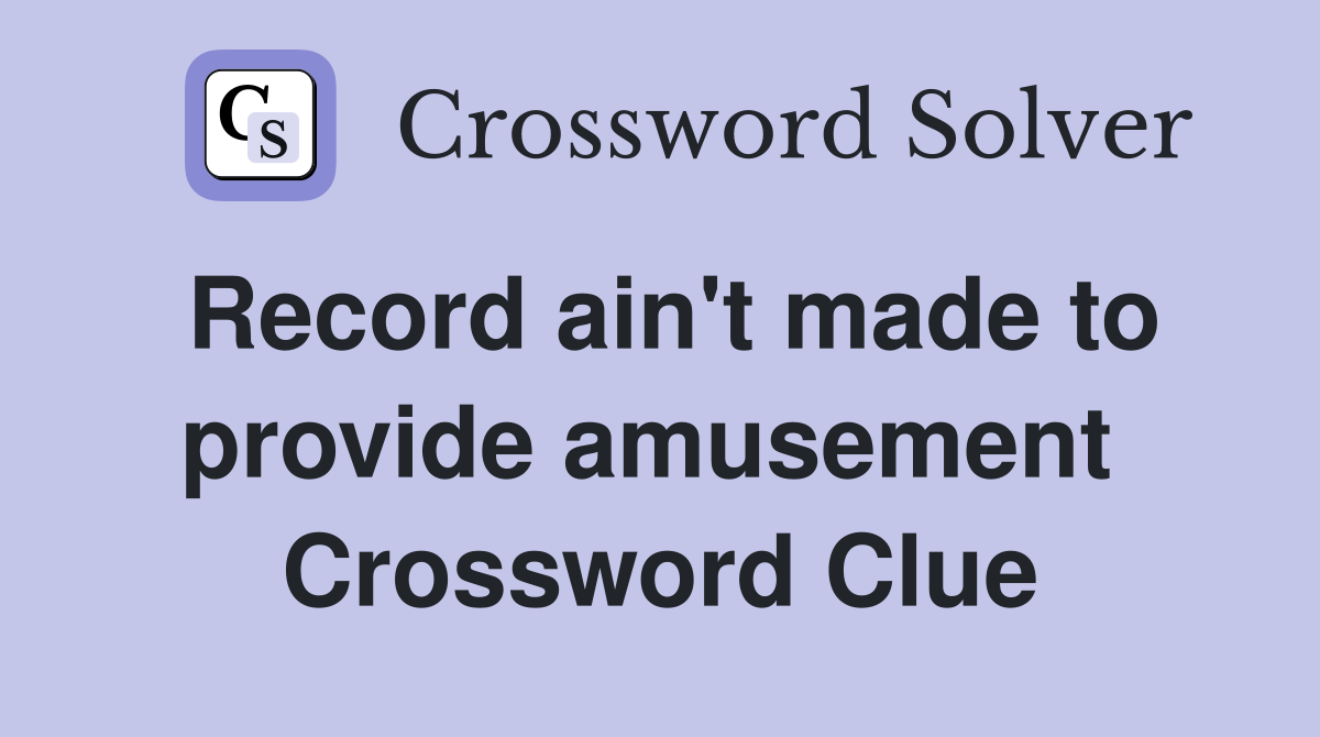 Record ain't made to provide amusement  Crossword Clue