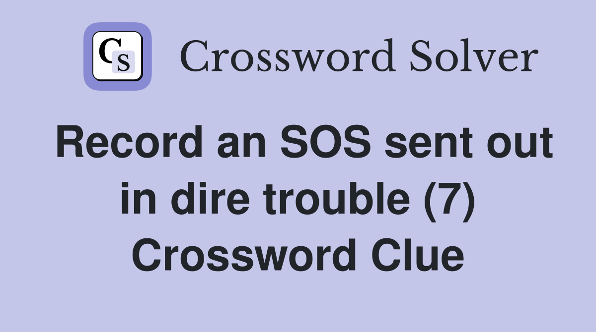 Record an SOS sent out in dire trouble (7) Crossword Clue