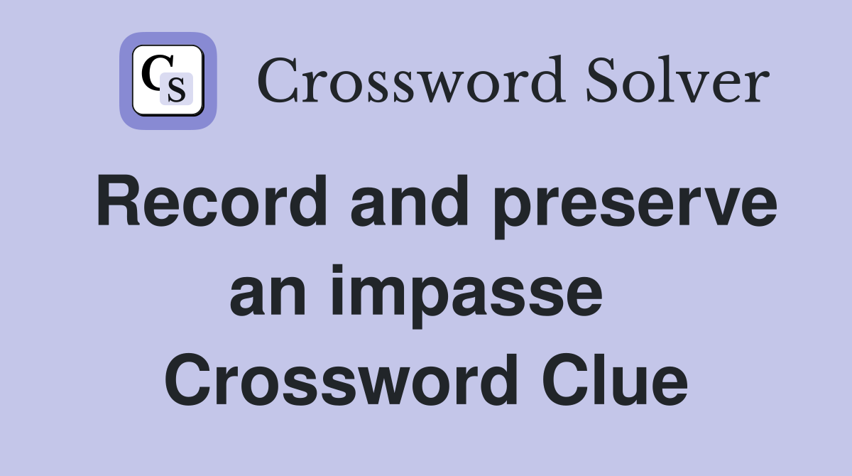 Record and preserve an impasse  Crossword Clue