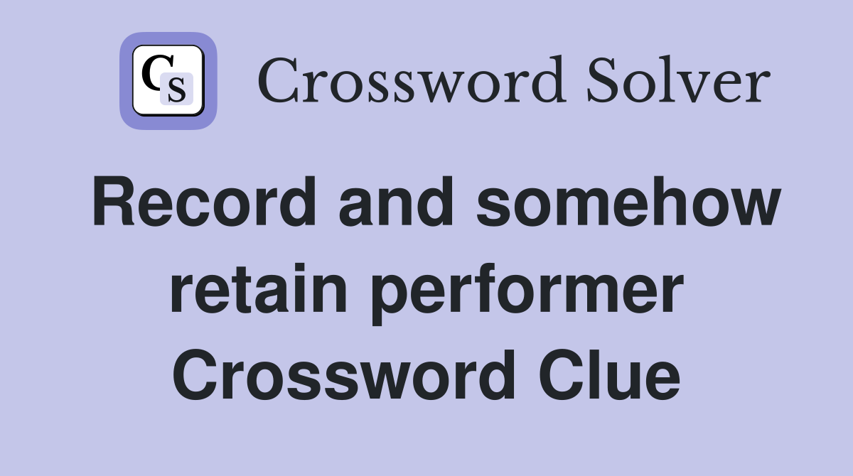 Record and somehow retain performer Crossword Clue