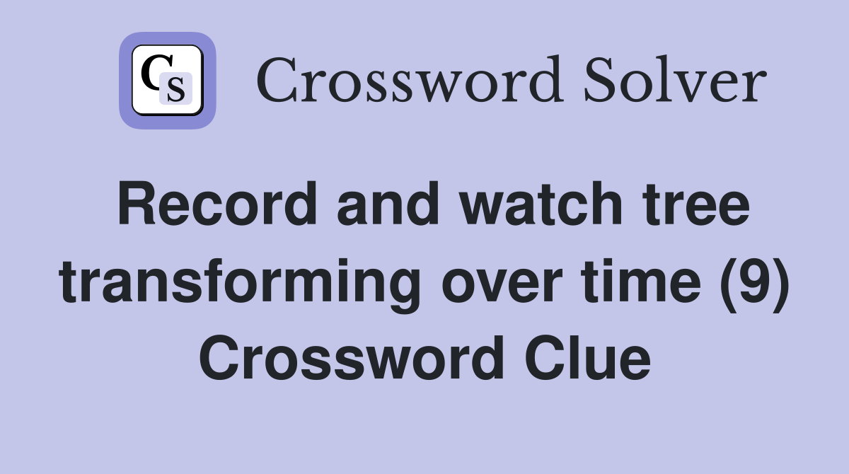 Record and watch tree transforming over time (9) Crossword Clue