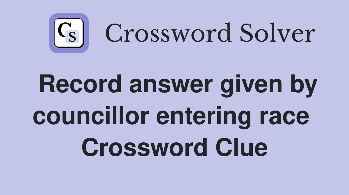 Record answer given by councillor entering race  Crossword Clue
