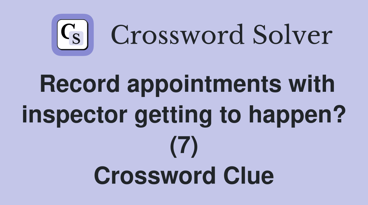 Record appointments with inspector getting to happen? (7) Crossword Clue