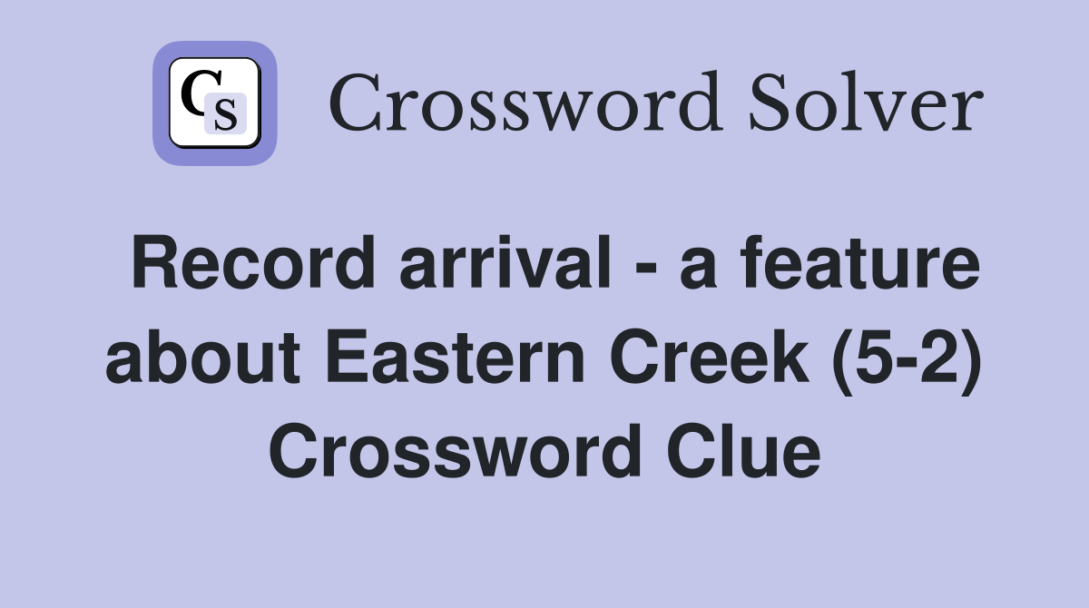 Record arrival - a feature about Eastern Creek (5-2) Crossword Clue
