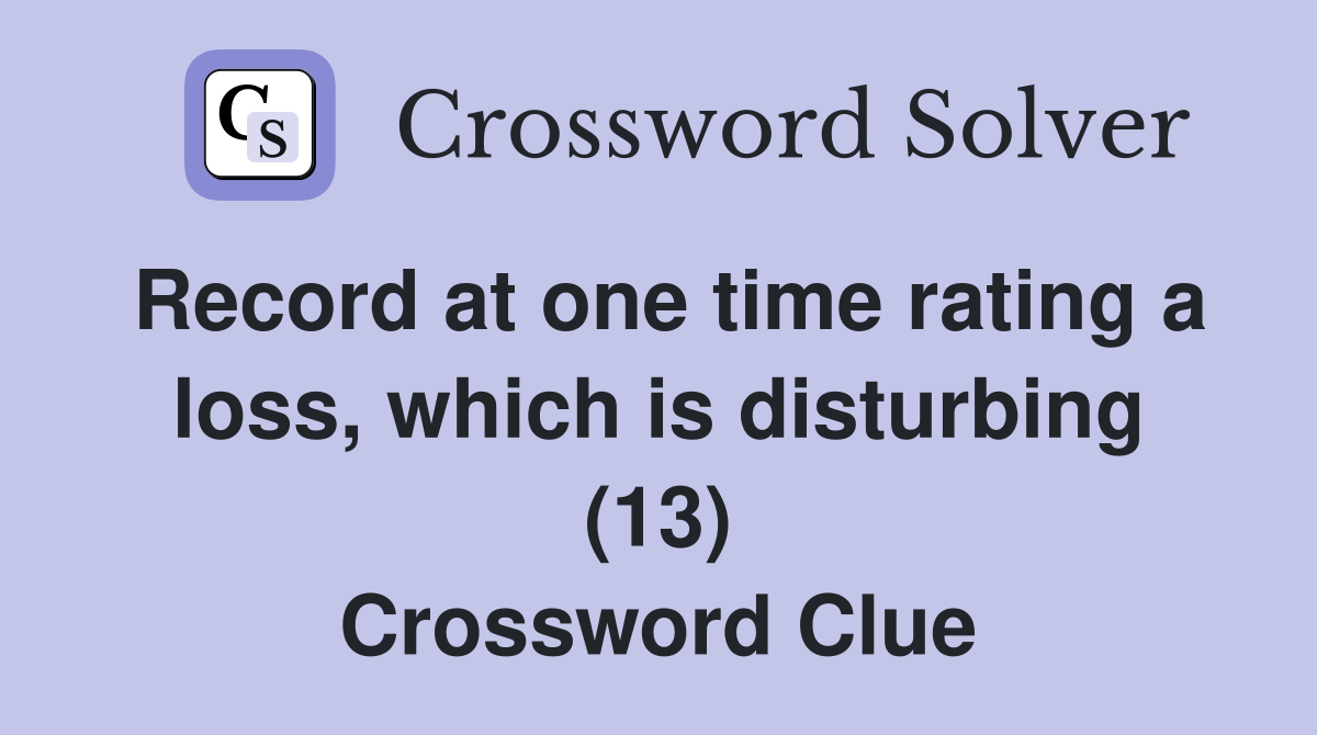 Record at one time rating a loss, which is disturbing (13) Crossword Clue