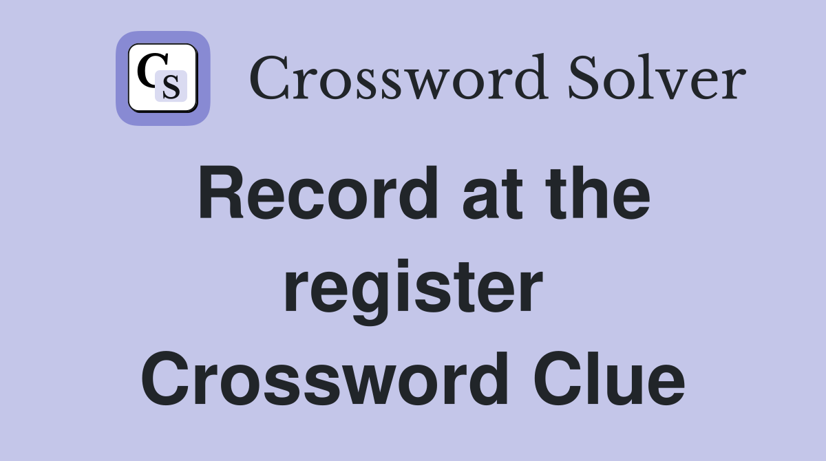 Record at the register Crossword Clue