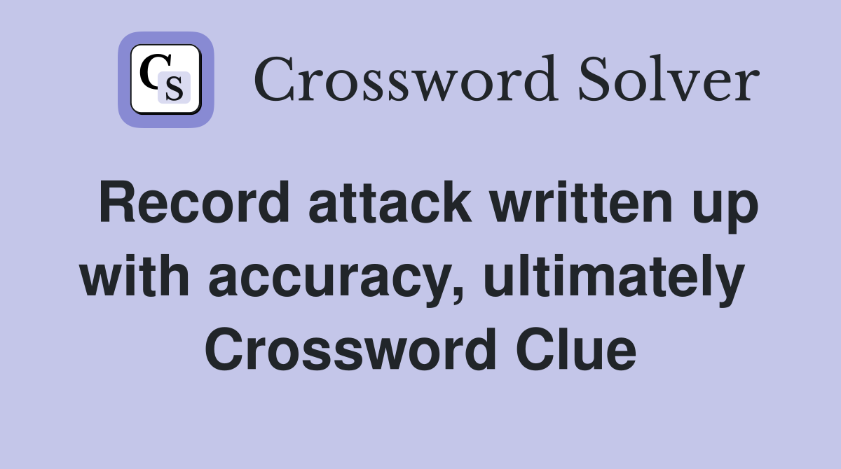 Record attack written up with accuracy, ultimately  Crossword Clue