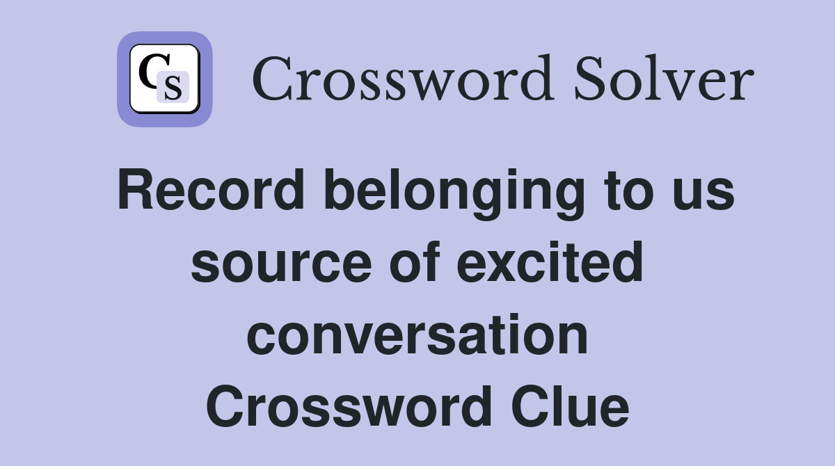 Record belonging to us source of excited conversation Crossword Clue