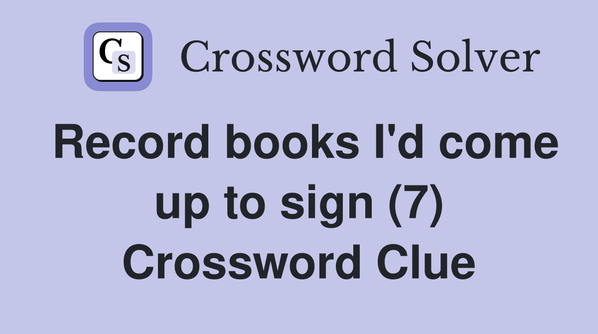 Record books I'd come up to sign (7) Crossword Clue