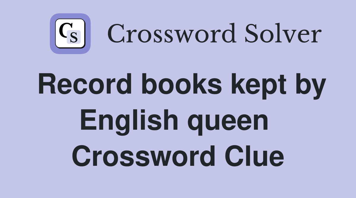 Record books kept by English queen  Crossword Clue