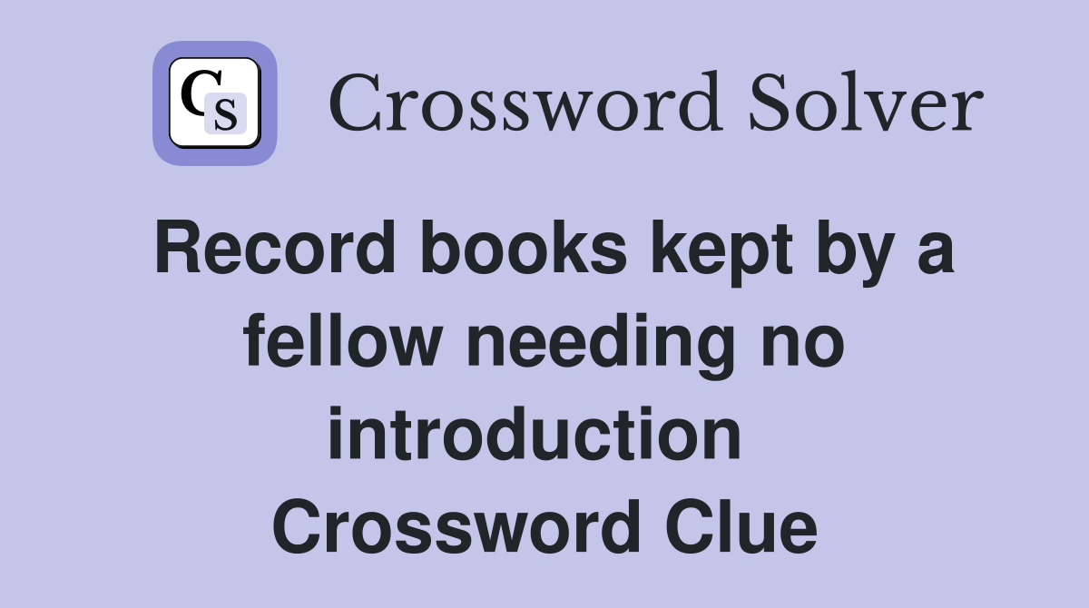 Record books kept by a fellow needing no introduction  Crossword Clue