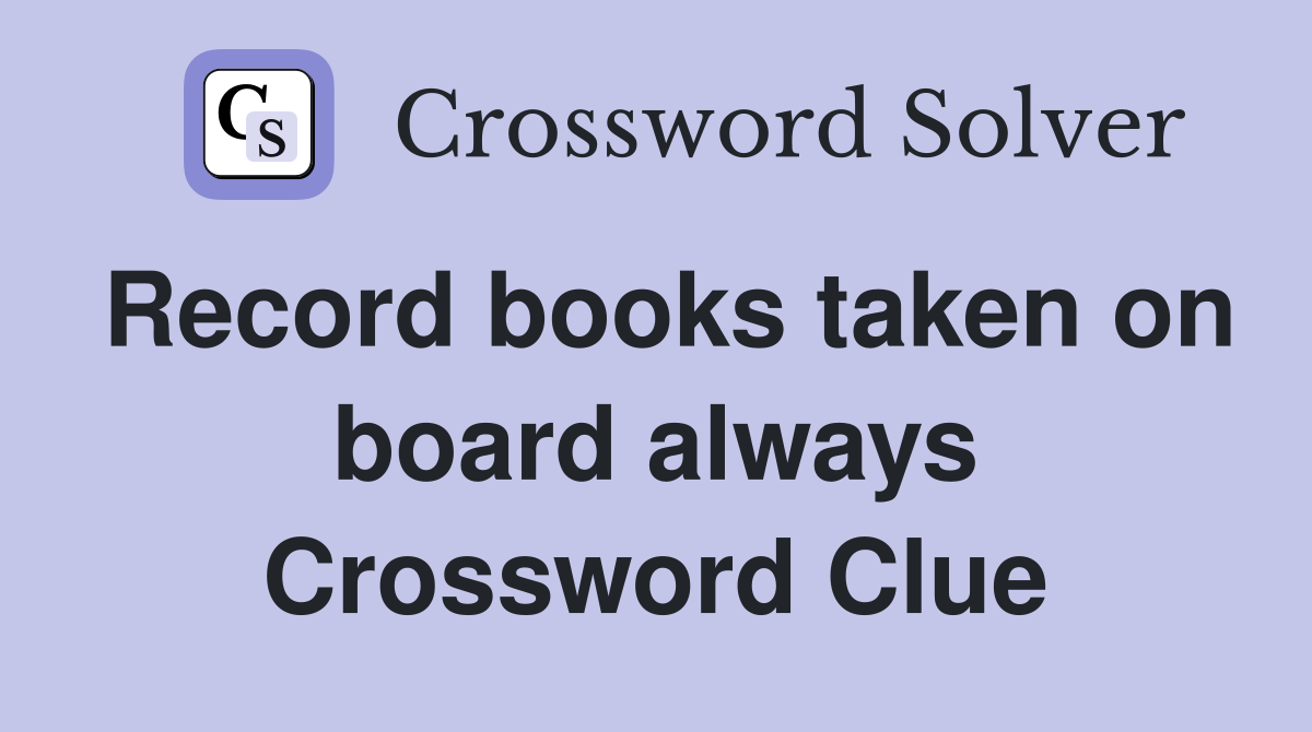 Record books taken on board always Crossword Clue