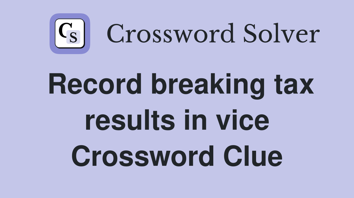 Record breaking tax results in vice Crossword Clue