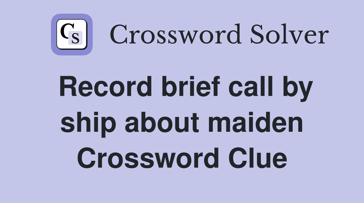 Record brief call by ship about maiden Crossword Clue
